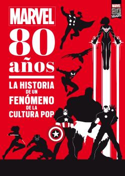MARVEL. 80 AÑOS. LA HISTORIA DE UN FENOMENO DE LA CULTURA POP