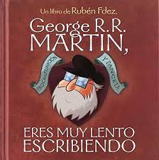 GEORGE R.R. MARTIN, ERES MUY LENTO ESCRIBIENDO
